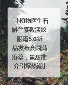 植物医生石斛兰紧致淡纹眼霜5.0新品发布会圆满落幕，景甜推介引爆热潮