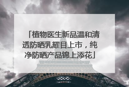 植物医生新品温和清透防晒乳耀目上市，纯净防晒产品锦上添花