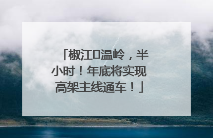 椒江⇌温岭，半小时！年底将实现高架主线通车！