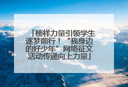 榜样力量引领学生逐梦前行！“我身边的好少年”网络征文活动传递向上力量