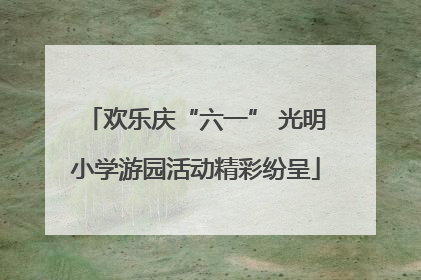 欢乐庆“六一” 光明小学游园活动精彩纷呈