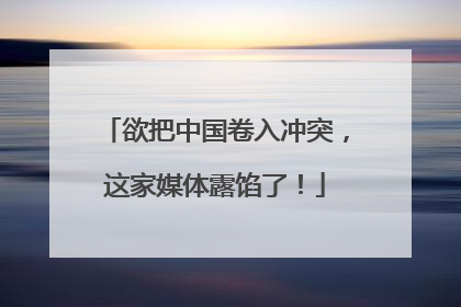 欲把中国卷入冲突，这家媒体露馅了！