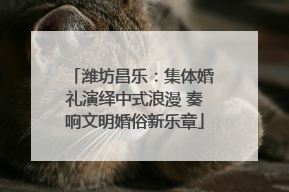 潍坊昌乐：集体婚礼演绎中式浪漫 奏响文明婚俗新乐章