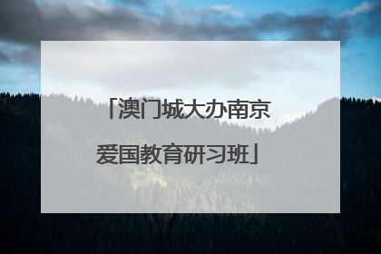 澳门城大办南京爱国教育研习班