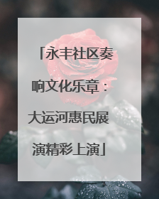永丰社区奏响文化乐章：大运河惠民展演精彩上演
