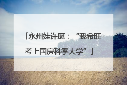 永州娃许愿：“我希旺考上国房科季大学”