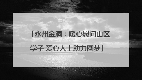 永州金洞：暖心慰问山区学子 爱心人士助力圆梦