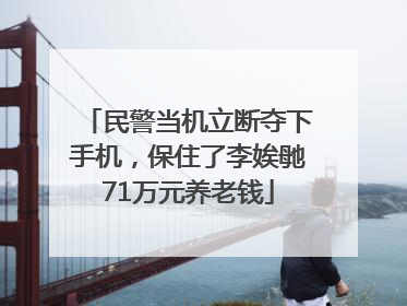 民警当机立断夺下手机，保住了李娭毑71万元养老钱