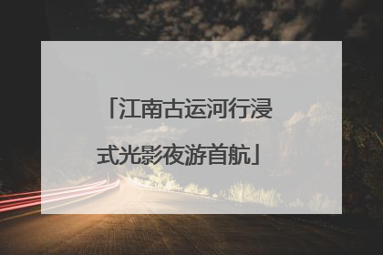 江南古运河行浸式光影夜游首航