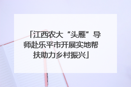 江西农大“头雁”导师赴乐平市开展实地帮扶助力乡村振兴