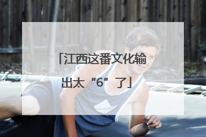 江西这番文化输出太“6”了