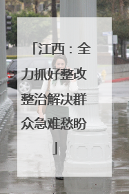 江西：全力抓好整改整治解决群众急难愁盼