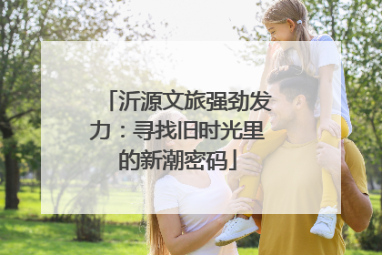 沂源文旅强劲发力：寻找旧时光里的新潮密码