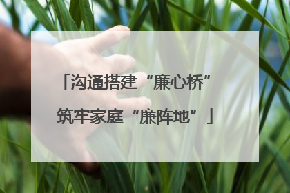 沟通搭建“廉心桥” 筑牢家庭“廉阵地”