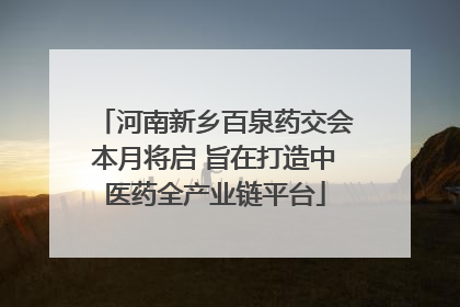 河南新乡百泉药交会本月将启 旨在打造中医药全产业链平台