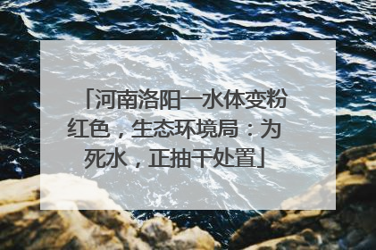 河南洛阳一水体变粉红色，生态环境局：为死水，正抽干处置