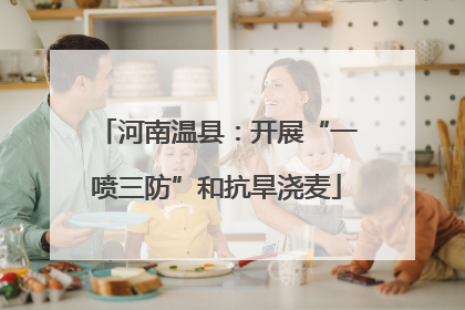 河南温县：开展“一喷三防”和抗旱浇麦