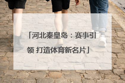 河北秦皇岛：赛事引领 打造体育新名片