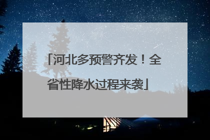 河北多预警齐发！全省性降水过程来袭