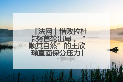 法网︱惜败拉杜卡努首轮出局，“顺其自然”的王欣瑜直面保分压力