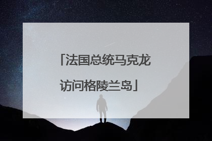 法国总统马克龙访问格陵兰岛