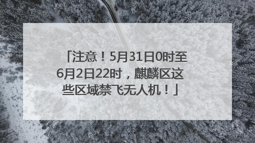 注意！5月31日0时至6月2日22时，麒麟区这些区域禁飞无人机！