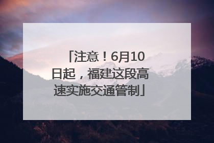 注意！6月10日起，福建这段高速实施交通管制