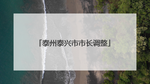 泰州泰兴市市长调整