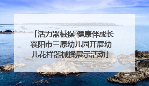 活力器械操 健康伴成长 襄阳市三原幼儿园开展幼儿花样器械操展示活动