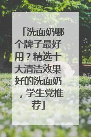 洗面奶哪个牌子最好用？精选十大清洁效果好的洗面奶，学生党推荐