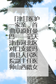 津甘医护一家亲，首曲草原好曼巴——记天津市河北区对口支援玛曲县人民医院副主任医师山西籍女儿崔洁娜