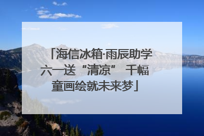 海信冰箱·雨辰助学六一送“清凉” 千幅童画绘就未来梦
