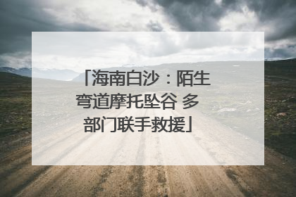 海南白沙：陌生弯道摩托坠谷 多部门联手救援