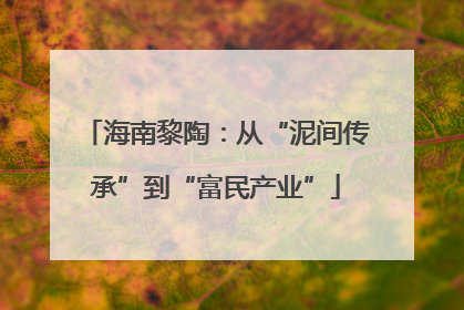 海南黎陶：从“泥间传承”到“富民产业”