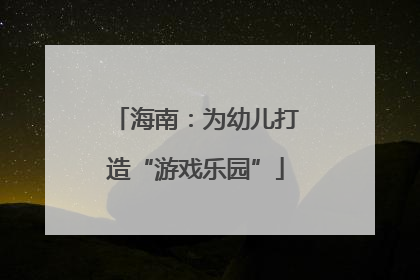 海南：为幼儿打造“游戏乐园”