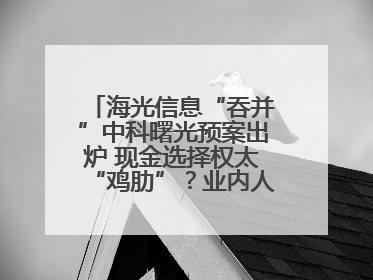 海光信息“吞并”中科曙光预案出炉 现金选择权太“鸡肋”？业内人士：企业不想大量现金流出