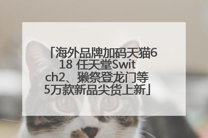 海外品牌加码天猫618 任天堂Switch2、獭祭登龙门等5万款新品尖货上新