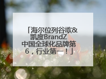 海尔位列谷歌&凯度BrandZ中国全球化品牌第6，行业第一！