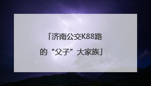 济南公交K88路的“父子”大家族