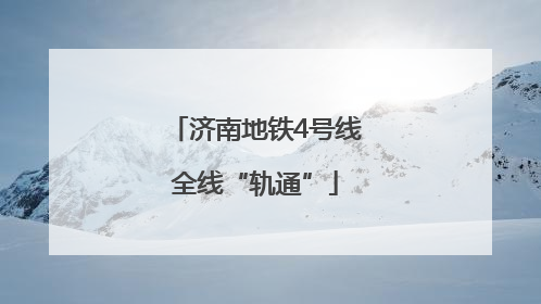 济南地铁4号线全线“轨通”