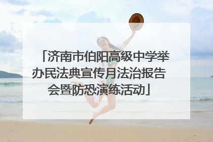 济南市伯阳高级中学举办民法典宣传月法治报告会暨防恐演练活动