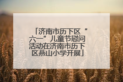 济南市历下区“六一”儿童节慰问活动在济南市历下区燕山小学开展