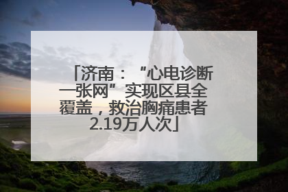 济南：“心电诊断一张网”实现区县全覆盖，救治胸痛患者2.19万人次