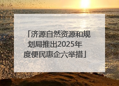 济源自然资源和规划局推出2025年度便民惠企六举措