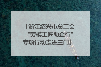 浙江绍兴市总工会“劳模工匠助企行”专项行动走进三门