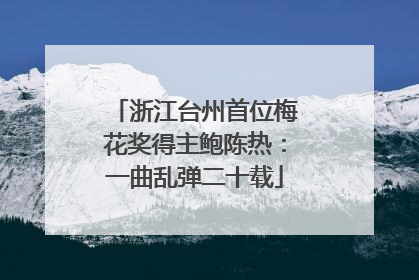 浙江台州首位梅花奖得主鲍陈热：一曲乱弹二十载