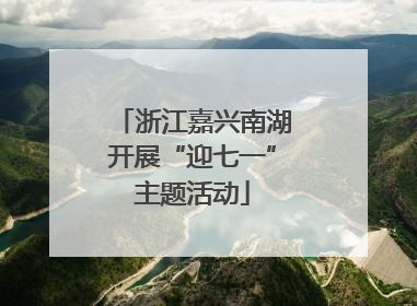 浙江嘉兴南湖开展“迎七一”主题活动