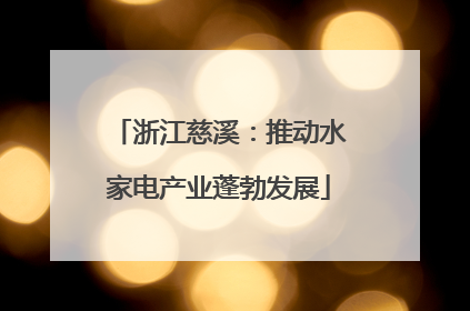 浙江慈溪：推动水家电产业蓬勃发展