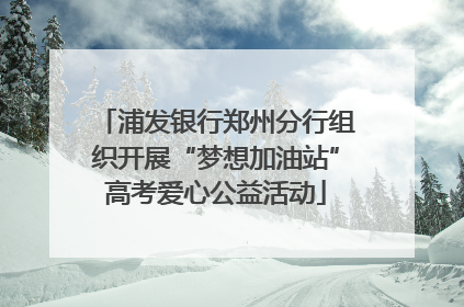 浦发银行郑州分行组织开展“梦想加油站”高考爱心公益活动