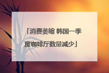 消费萎缩 韩国一季度咖啡厅数量减少